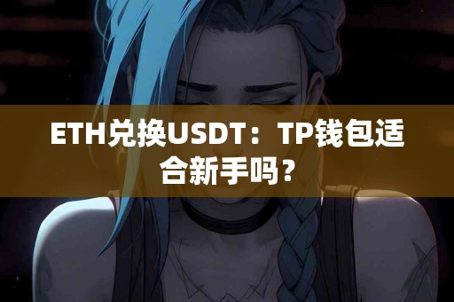 ETH兑换USDT：TP钱包适合新手吗？