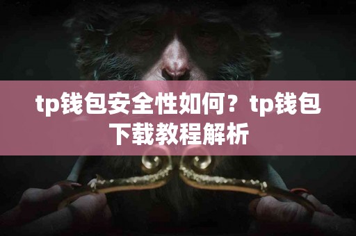 tp钱包安全性如何？tp钱包下载教程解析