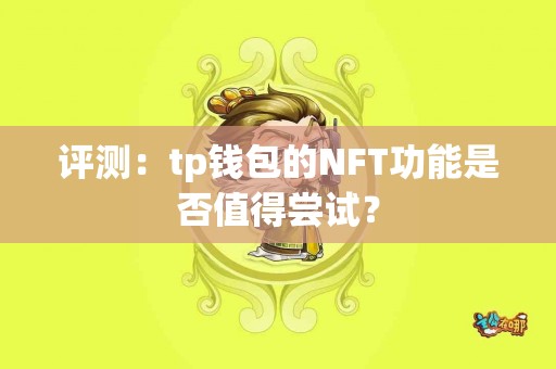 评测：tp钱包的NFT功能是否值得尝试？