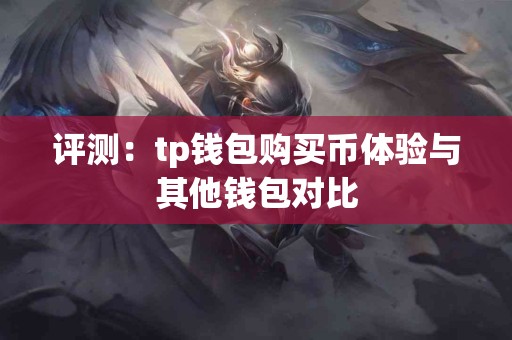 评测：tp钱包购买币体验与其他钱包对比