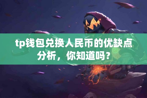tp钱包兑换人民币的优缺点分析，你知道吗？