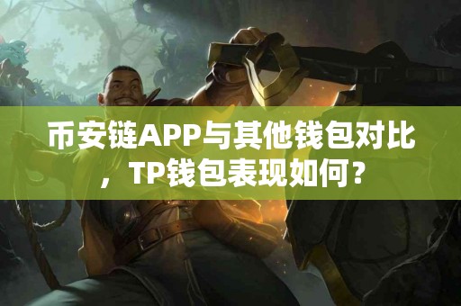 币安链APP与其他钱包对比，TP钱包表现如何？