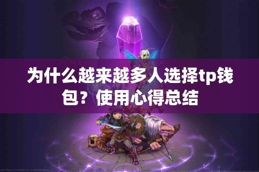 为什么越来越多人选择tp钱包？使用心得总结