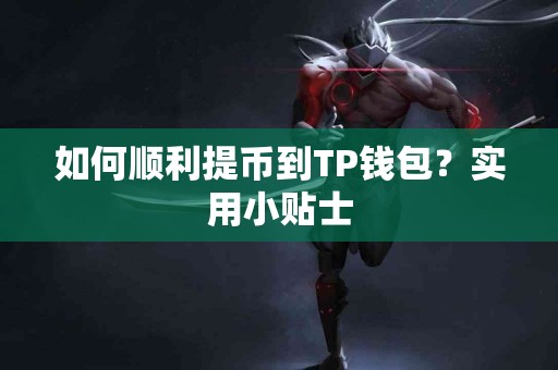 如何顺利提币到TP钱包?实用小贴士 如何顺利提币到TP钱包?实用小贴士