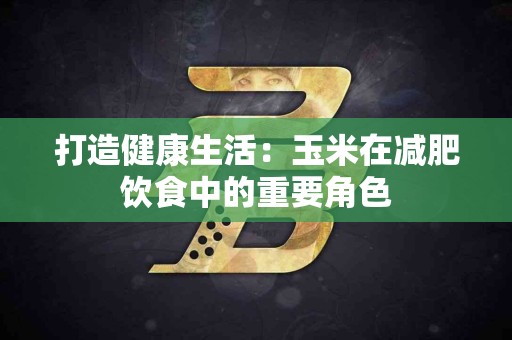 打造健康生活：玉米在减肥饮食中的重要角色