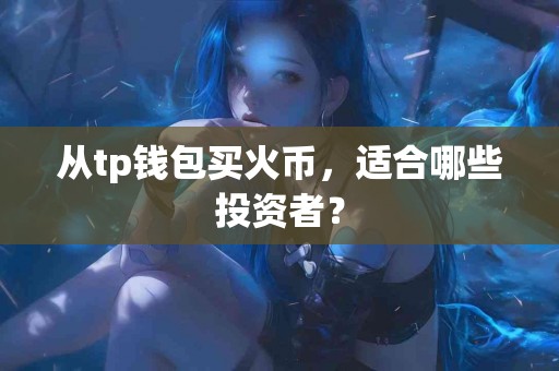 从tp钱包买火币，适合哪些投资者？