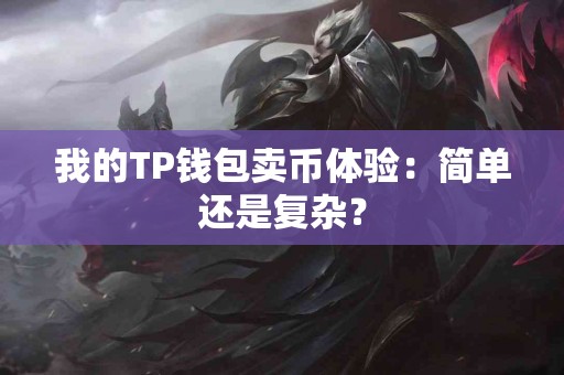 我的TP钱包卖币体验：简单还是复杂？