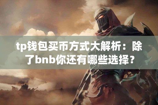 tp钱包买币方式大解析：除了bnb你还有哪些选择？