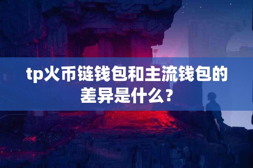tp火币链钱包和主流钱包的差异是什么？