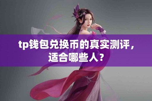 tp钱包兑换币的真实测评，适合哪些人？