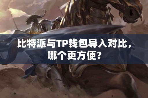 比特派与TP钱包导入对比，哪个更方便？