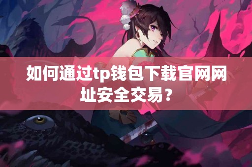 如何通过tp钱包下载官网网址安全交易？