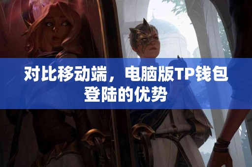 对比移动端，电脑版TP钱包登陆的优势