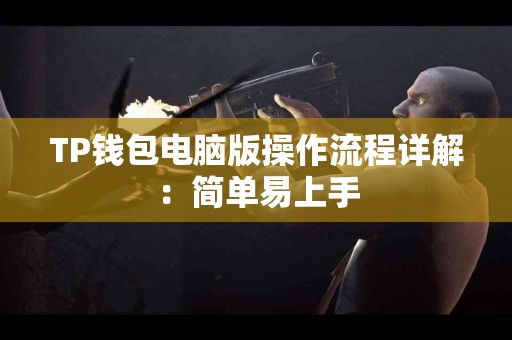 TP钱包电脑版操作流程详解：简单易上手