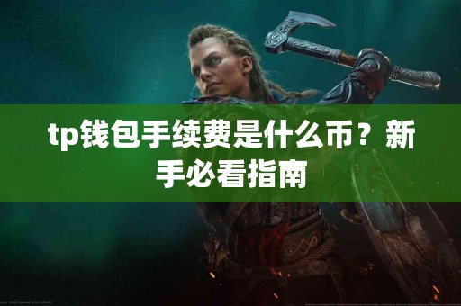 tp钱包手续费是什么币？新手必看指南