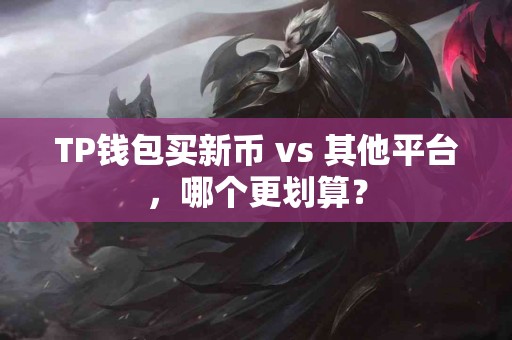 TP钱包买新币 vs 其他平台，哪个更划算？