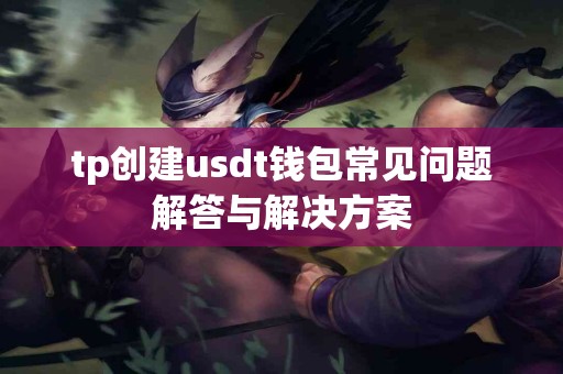 tp创建usdt钱包常见问题解答与解决方案