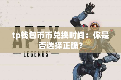 tp钱包币币兑换时间：你是否选择正确？
