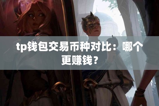 tp钱包交易币种对比：哪个更赚钱？