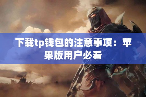 下载tp钱包的注意事项：苹果版用户必看