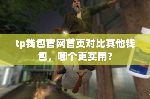 tp钱包官网首页对比其他钱包,哪个更实用? tp钱包官网首页对比其他钱包,哪个更实用?