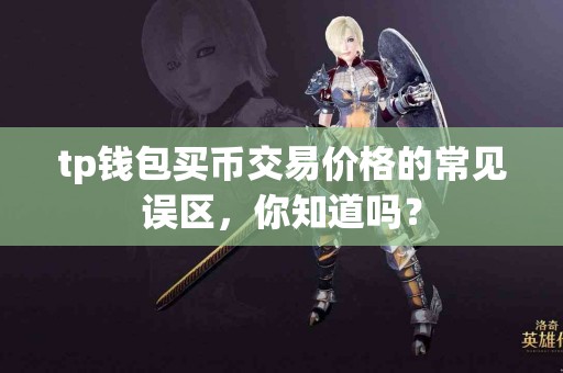 tp钱包买币交易价格的常见误区，你知道吗？