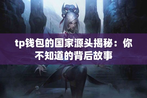 tp钱包的国家源头揭秘：你不知道的背后故事