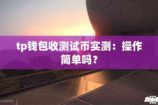 tp钱包收测试币实测：操作简单吗？