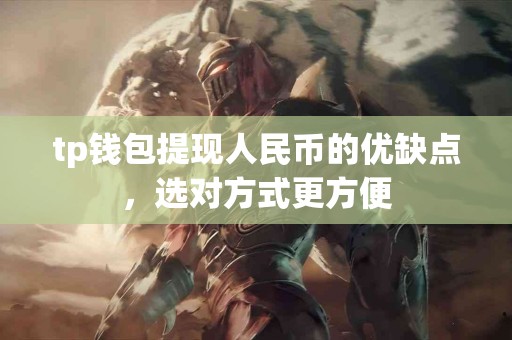 tp钱包提现人民币的优缺点，选对方式更方便