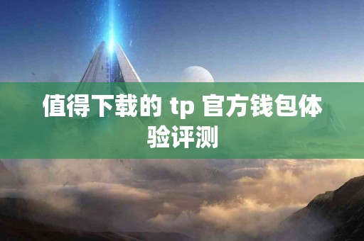 值得下载的 tp 官方钱包体验评测