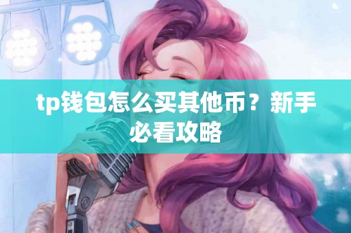 tp钱包怎么买其他币？新手必看攻略