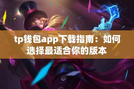 tp钱包app下载指南：如何选择最适合你的版本