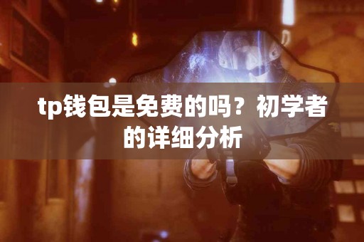 tp钱包是免费的吗？初学者的详细分析