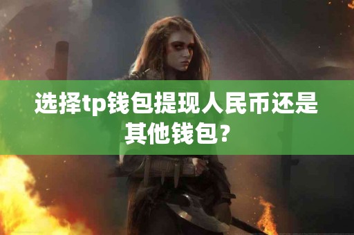 选择tp钱包提现人民币还是其他钱包？