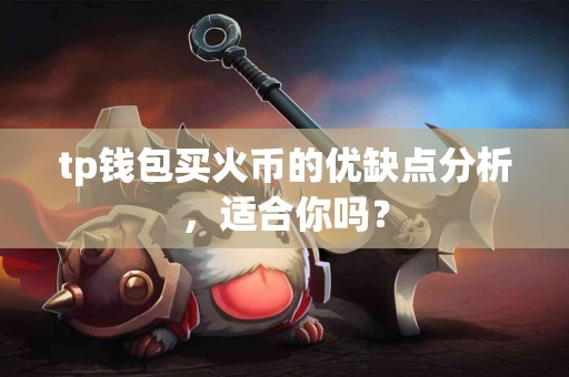 tp钱包买火币的优缺点分析，适合你吗？