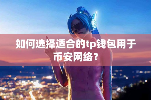 如何选择适合的tp钱包用于币安网络？
