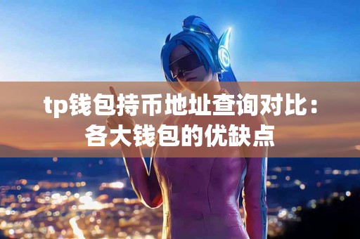 tp钱包持币地址查询对比：各大钱包的优缺点