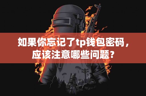 如果你忘记了tp钱包密码，应该注意哪些问题？