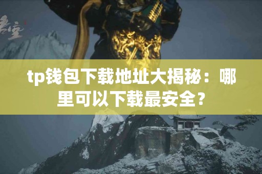tp钱包下载地址大揭秘：哪里可以下载最安全？
