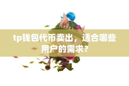 tp钱包代币卖出，适合哪些用户的需求？