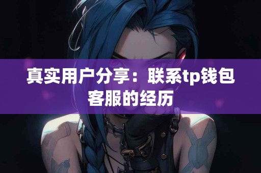 真实用户分享：联系tp钱包客服的经历