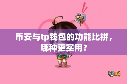 币安与tp钱包的功能比拼，哪种更实用？