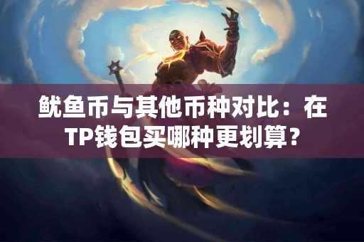 鱿鱼币与其他币种对比：在TP钱包买哪种更划算？