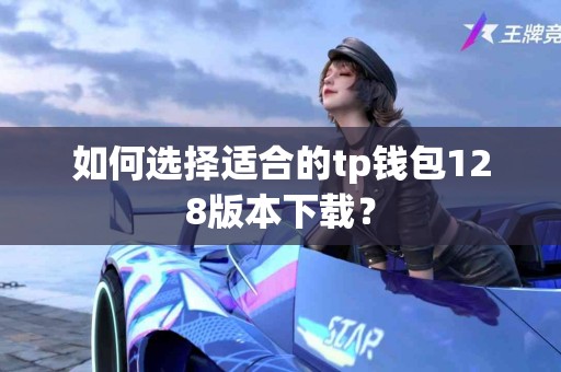 如何选择适合的tp钱包128版本下载？