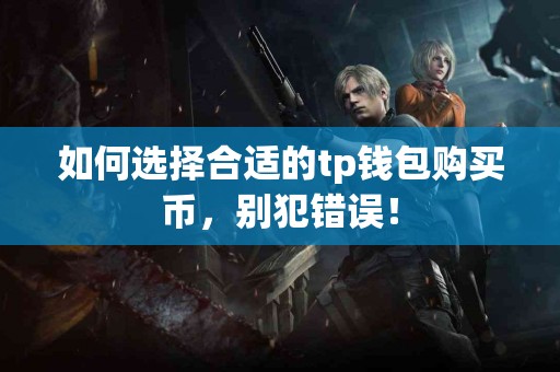 如何选择合适的tp钱包购买币，别犯错误！