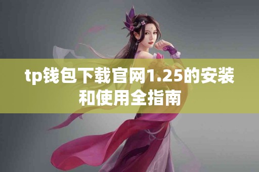 tp钱包下载官网1.25的安装和使用全指南
