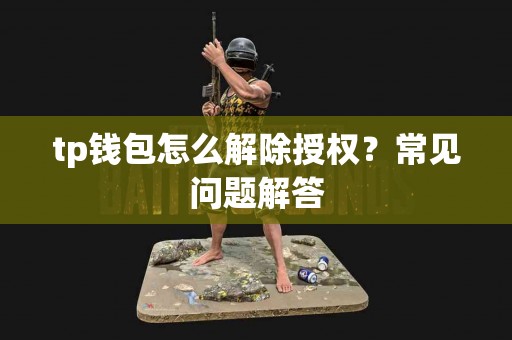 tp钱包怎么解除授权？常见问题解答
