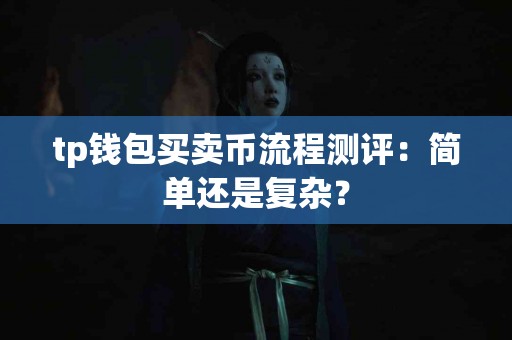 tp钱包买卖币流程测评：简单还是复杂？