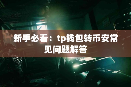 新手必看：tp钱包转币安常见问题解答