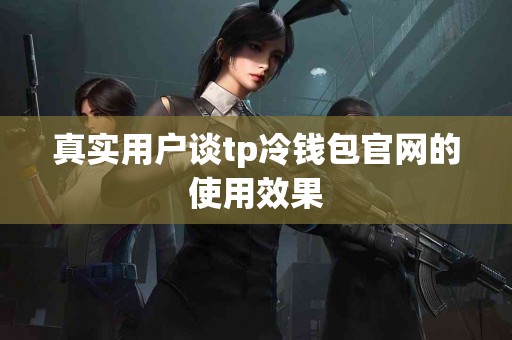 真实用户谈tp冷钱包官网的使用效果